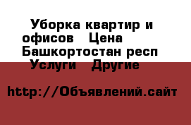 Уборка квартир и офисов › Цена ­ 500 - Башкортостан респ. Услуги » Другие   